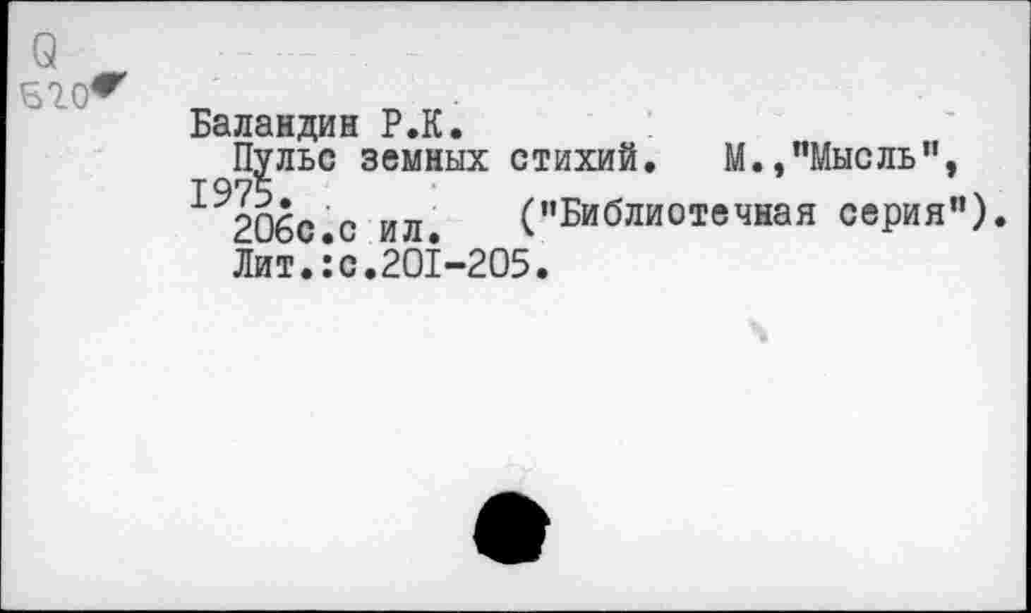 ﻿Баландин Р.К.
Пульс земных стихий.	М.,"Мысль",
(’’Библиотечная серия")
206с.с ил
Лит.:с.201-205.